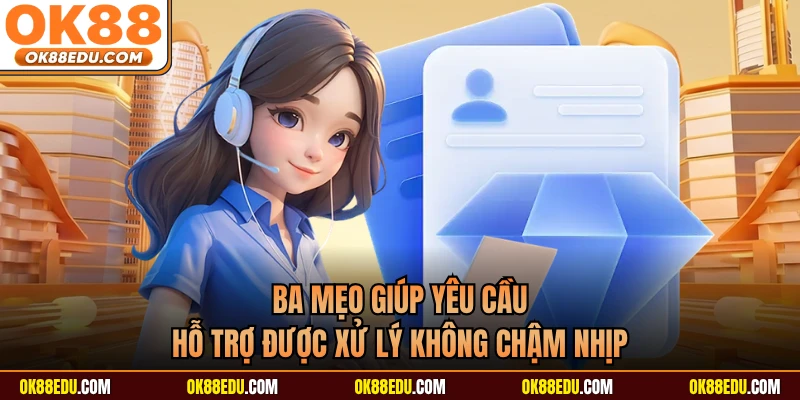 Ba mẹo giúp yêu cầu hỗ trợ được xử lý không chậm nhịp