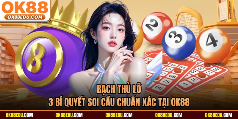 Bạch Thủ Lô -  3 Bí Quyết Soi Cầu Chuẩn Xác Tại OK88