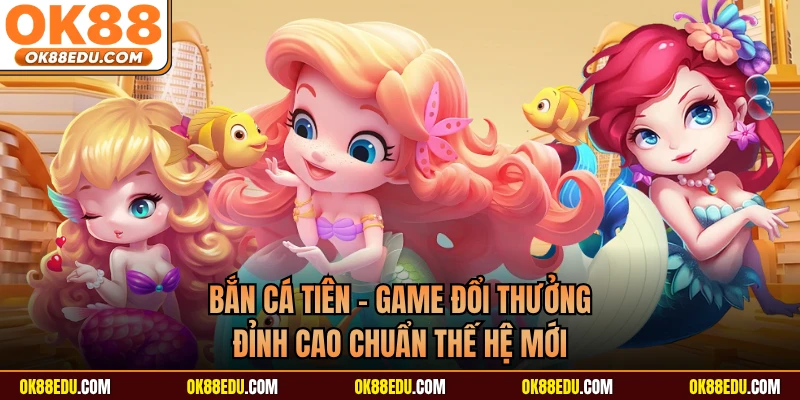 Bắn Cá Tiên - Game Đổi Thưởng Đỉnh Cao Chuẩn Thế Hệ Mới