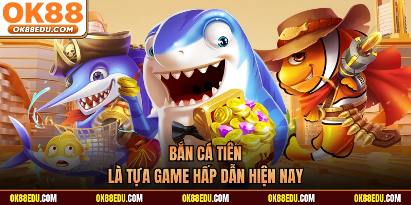 Bắn cá Tiên là tựa game hấp dẫn hiện nay