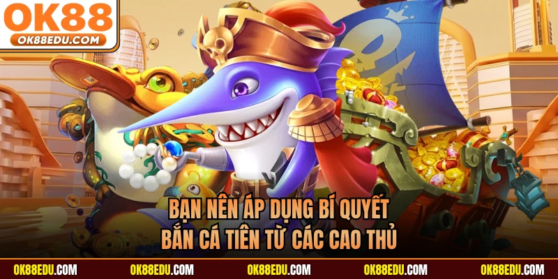 Bạn nên áp dụng bí quyết bắn cá Tiên từ các cao thủ
