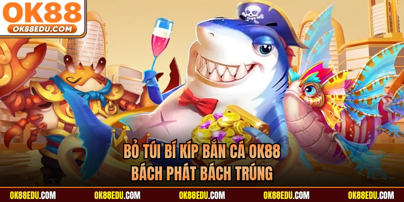 Bỏ túi bí kíp bắn cá OK88 bách phát bách trúng