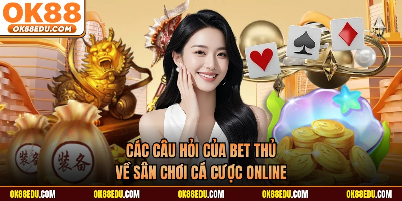 Các câu hỏi của bet thủ về sân chơi cá cược online