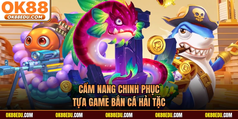 Cẩm nang chinh phục tựa game bắn cá hải tặc