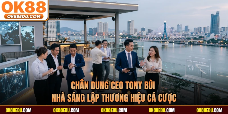 Chân dung CEO Tony Bùi nhà sáng lập thương hiệu cá cược