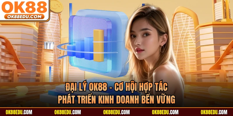 Đại Lý OK88 - Cơ Hội Hợp Tác Phát Triển Kinh Doanh Bền Vững