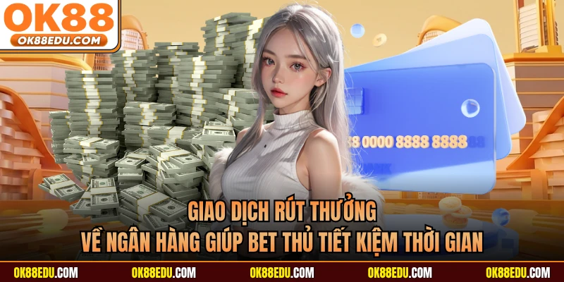 Giao dịch rút thưởng về ngân hàng giúp bet thủ tiết kiệm thời gian