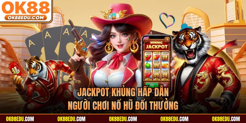 Jackpot khủng hấp dẫn người chơi nổ hũ đổi thưởng