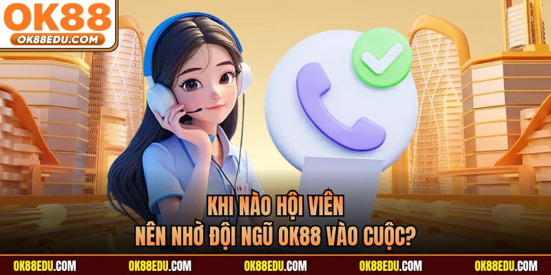 Khi nào hội viên nên nhờ đội ngũ OK88 vào cuộc? 