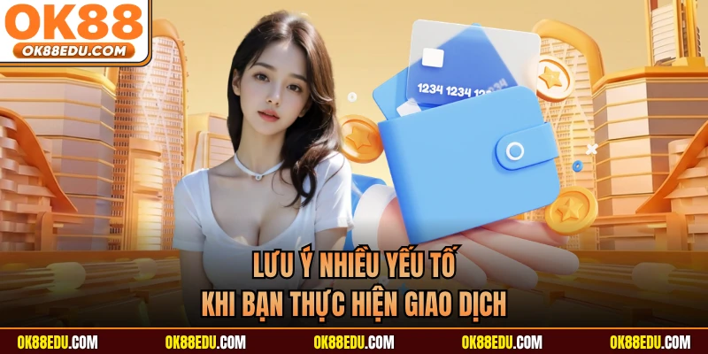 Lưu ý nhiều yếu tố khi bạn thực hiện giao dịch