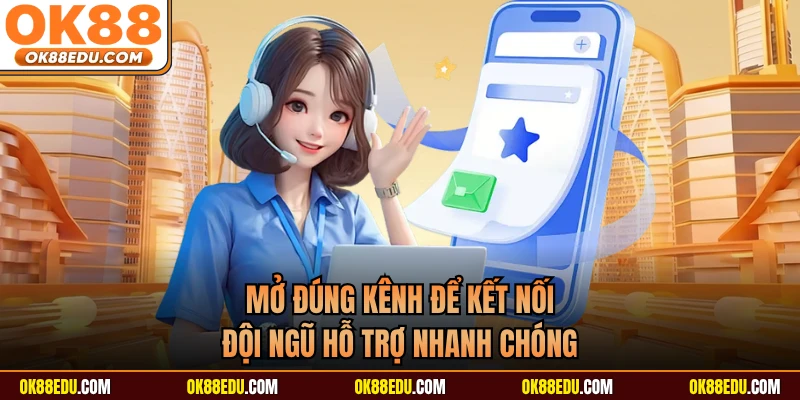 Mở đúng kênh để kết nối đội ngũ hỗ trợ nhanh chóng 