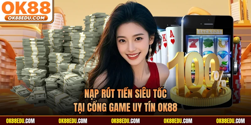 Nạp rút tiền siêu tốc tại cổng game uy tín OK88