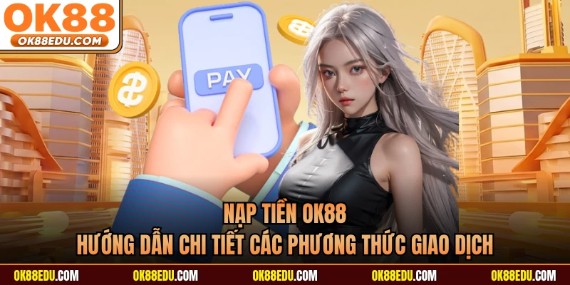 Nạp tiền OK88 - Hướng Dẫn Chi Tiết Các Phương Thức Giao Dịch