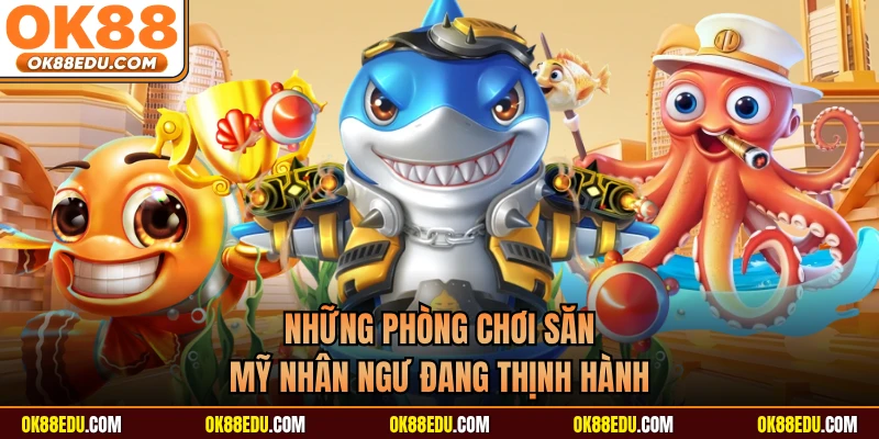 Những phòng chơi săn mỹ nhân ngư đang thịnh hành