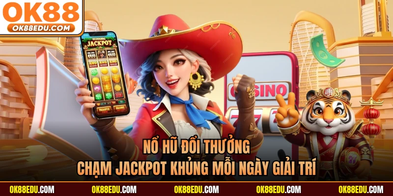 Nổ Hũ Đổi Thưởng - Chạm Jackpot Khủng Mỗi Ngày Giải Trí