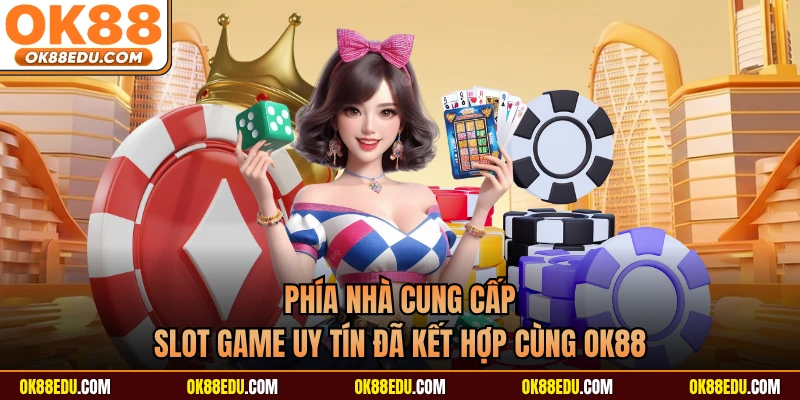 Phía nhà cung cấp slot game uy tín đã kết hợp cùng OK88 