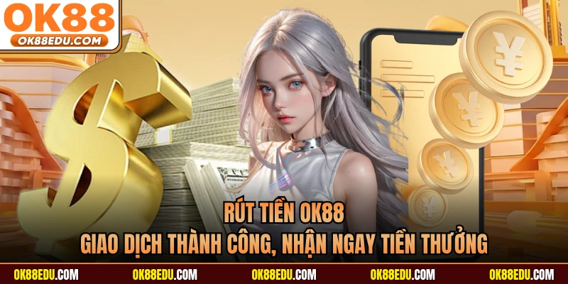 Rút Tiền OK88 - Giao Dịch Thành Công, Nhận Ngay Tiền Thưởng