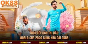 Theo Dõi Lịch Thi Đấu World Cup 2026 Cùng Nhà Cái OK88