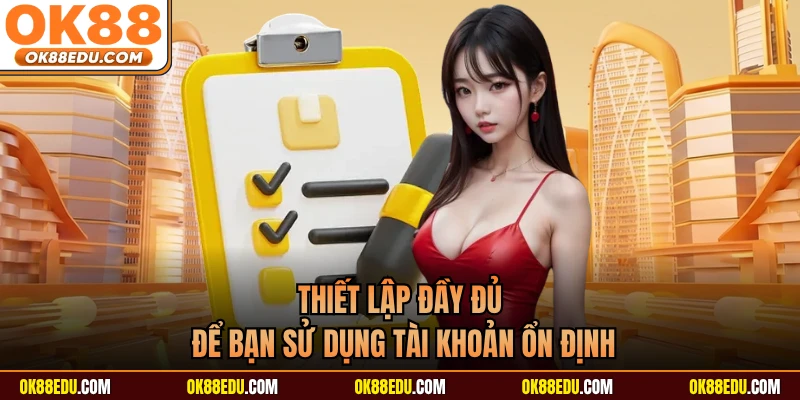 Thiết lập đầy đủ để bạn sử dụng tài khoản ổn định
