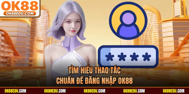 Tìm hiểu thao tác chuẩn để đăng nhập OK88