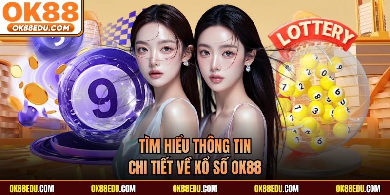Tìm hiểu thông tin chi tiết về xổ số OK88