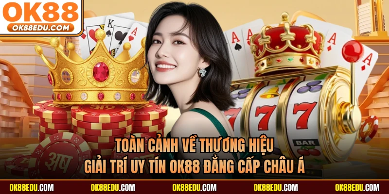 Toàn cảnh về thương hiệu giải trí uy tín OK88 đẳng cấp châu Á