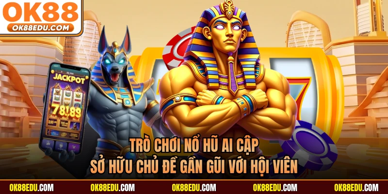 Trò chơi nổ hũ Ai Cập sở hữu chủ đề gần gũi với hội viên 