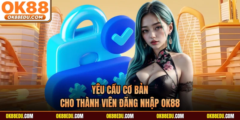 Yêu cầu cơ bản cho thành viên đăng nhập OK88